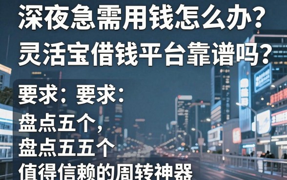 深夜急需用钱怎么办？灵活宝借钱平台靠谱吗？盘点五个值得信赖的周转神器