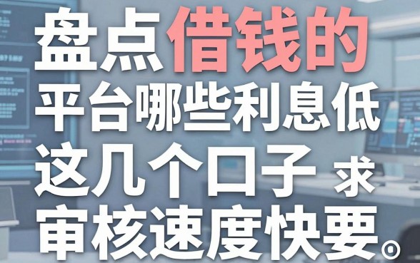 盘点借钱的平台哪些利息低，这几个口子审核速度快