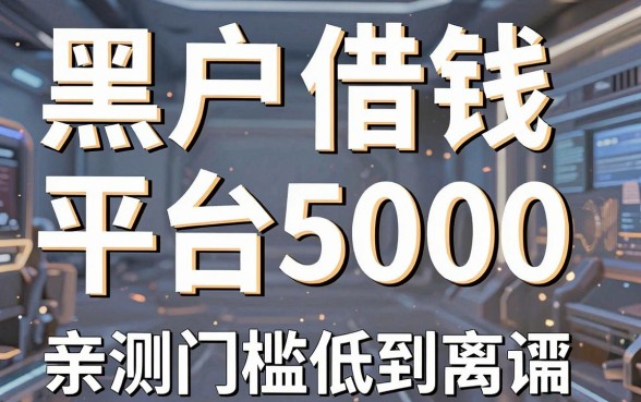 黑户借钱平台5000，这几个口子亲测门槛低到离谱