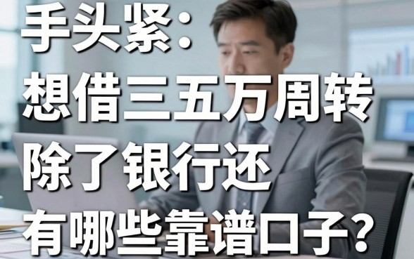 手头紧想借三五万周转，除了银行还有哪些靠谱口子？老哥亲测这几个渠道