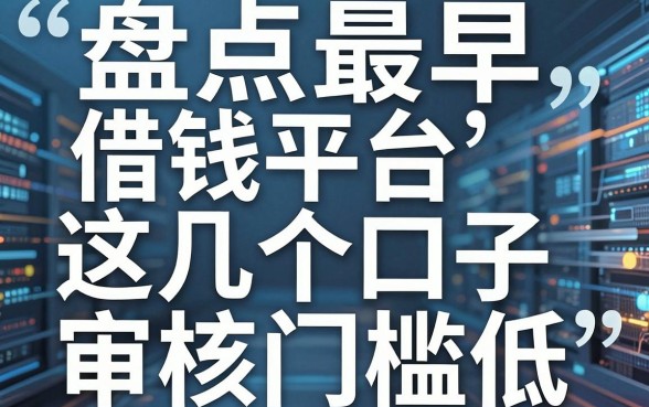 盘点最早借钱平台，这几个口子审核快门槛低