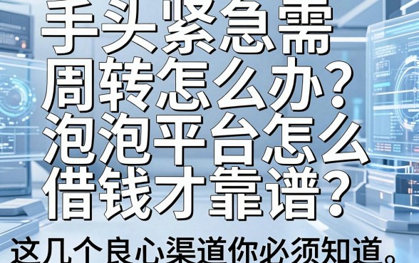 手头紧急需周转怎么办？泡泡平台怎么借钱才靠谱？这几个良心渠道你必须知道