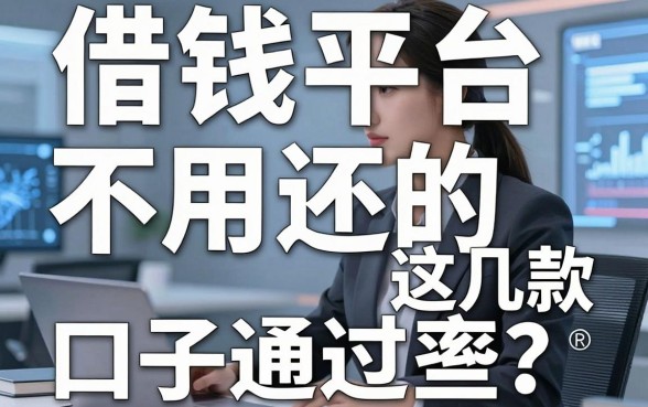 揭秘借钱平台不用还的有哪些？实测这几款口子通过率高