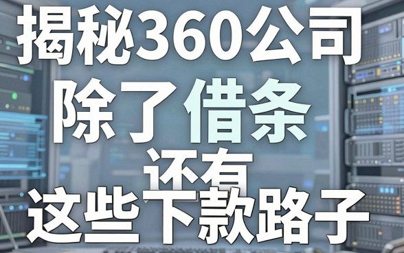 揭秘360公司借钱平台：除了借条还有这些下款路子