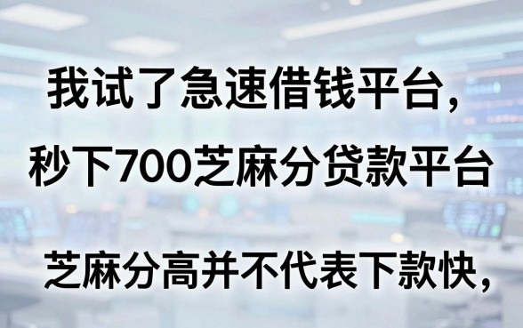我试了急速借钱平台和秒下700芝麻分贷款平台，发现芝麻分高并不代表下款快