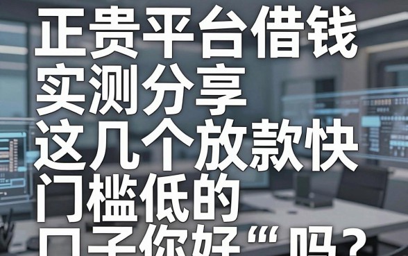 正贵平台借钱实测分享，这几个放款快、门槛低的口子你知道吗？