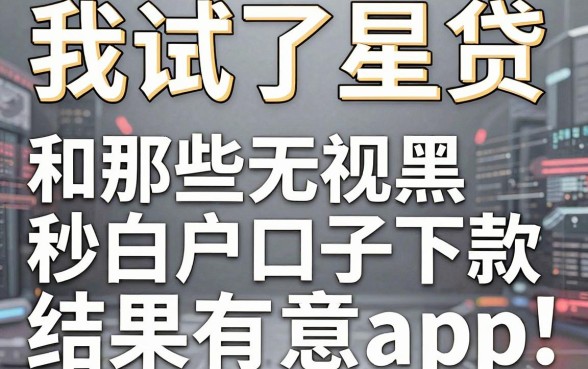 我试了星贷和那些无视黑白户秒下款口子app，结果有点意外
