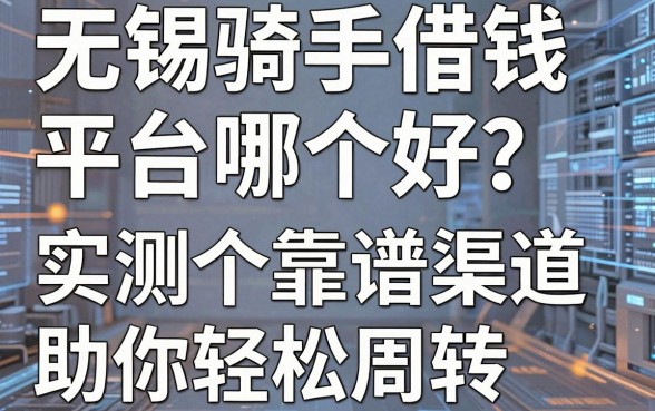 无锡骑手借钱平台哪个好？实测五个靠谱渠道助你轻松周转