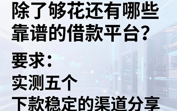 除了够花还有哪些靠谱的借款平台？实测五个下款稳定的渠道分享