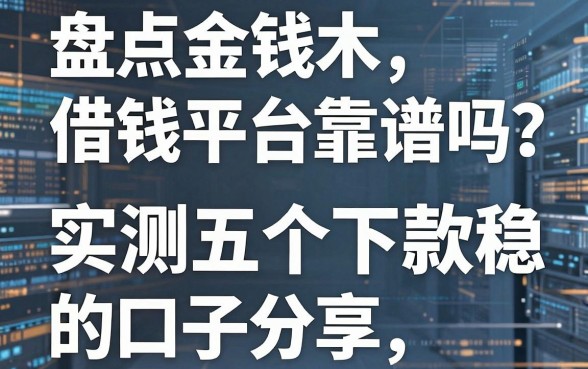 盘点金钱木借钱平台靠谱吗？实测五个下款稳的口子分享