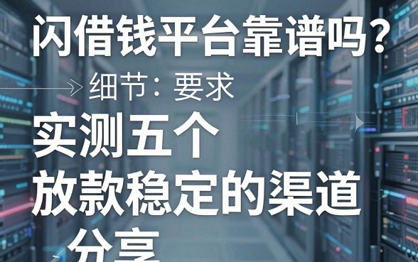 闪借钱平台靠谱吗？实测五个放款稳定的渠道分享