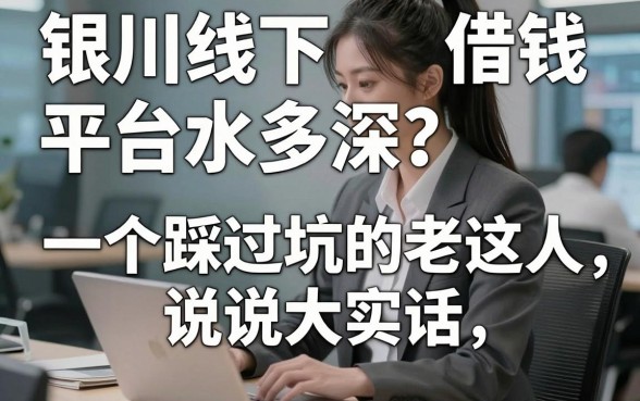 银川线下借钱平台水多深？一个踩过坑的老实人说说大实话