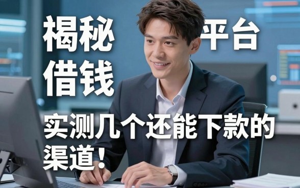 揭秘视频借钱的平台：实测几个还能下款的渠道