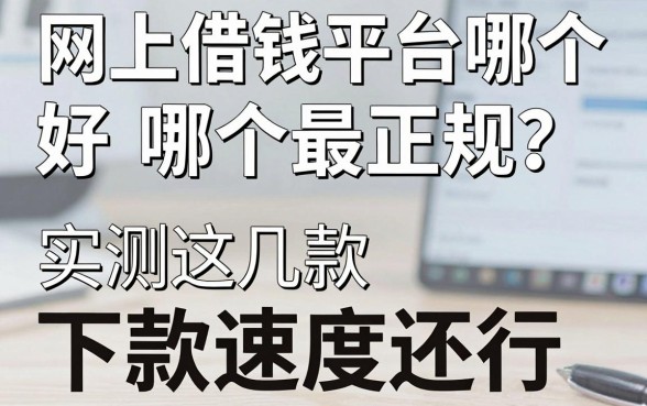 网上借钱平台哪个好哪个最正规？实测这几款下款速度还行
