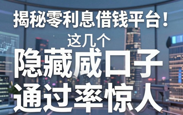 揭秘零利息借钱平台：这几个隐藏口子通过率惊人