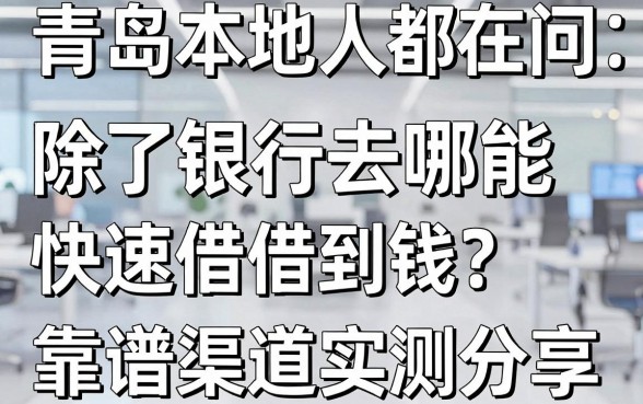青岛本地人都在问：除了银行去哪能快速借到钱？靠谱渠道实测分享