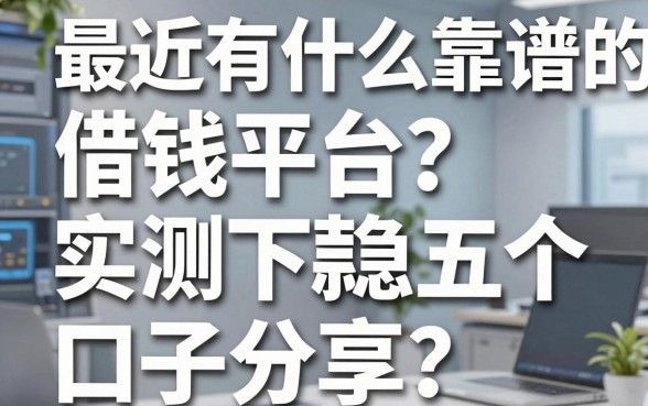 最近有什么靠谱的借钱平台？实测五个下款稳的口子分享