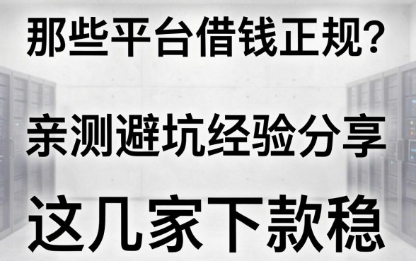 那些平台借钱正规？亲测避坑经验分享，这几家下款稳