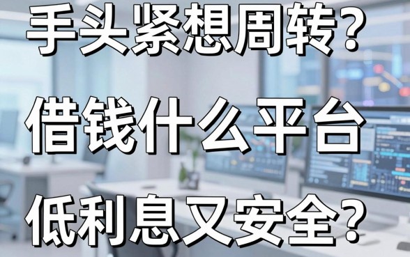 手头紧想周转？借钱什么平台低利息又安全？揭秘五大靠谱口子