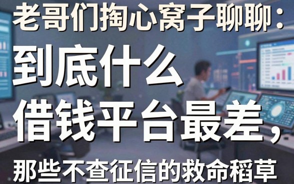 老哥们掏心窝子聊聊：到底什么借钱平台最差，以及那些不查征信的救命稻草