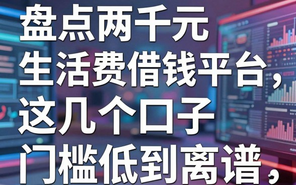 盘点两千元生活费借钱平台，这几个口子门槛低到离谱