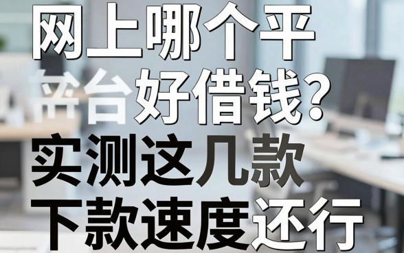 网上哪个平台好借钱？实测这几款下款速度还行