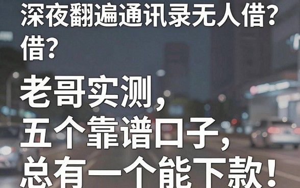 深夜翻遍通讯录无人借？老哥实测五个靠谱口子，总有一个能下款