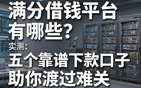 满分借钱平台有哪些？实测五个靠谱下款口子助你渡过难关