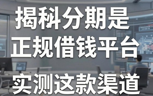 揭秘抖分期是正规借钱平台，实测这些下款渠道