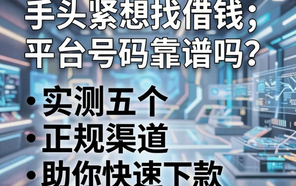 手头紧想找借钱平台号码靠谱吗？实测五个正规渠道助你快速下款