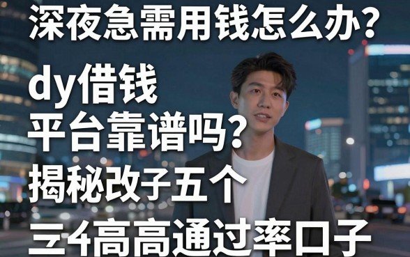 深夜急需用钱怎么办？dy借钱平台靠谱吗？揭秘五个高通过率口子