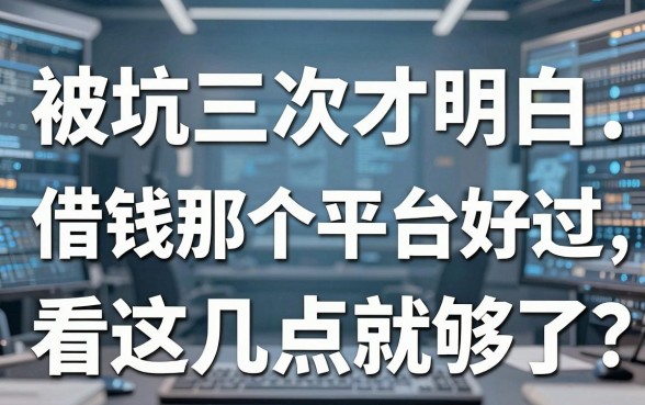被坑三次才明白：借钱那个平台好过，看这几点就够了