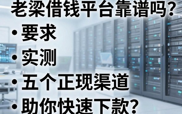 老梁借钱平台靠谱吗？实测五个正规渠道助你快速下款