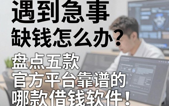 遇到急事缺钱怎么办？盘点五款靠谱的官方平台借钱软件，哪款最适合你？