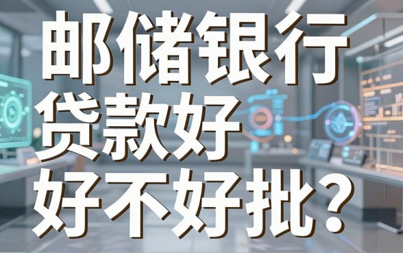 邮储银行贷款好不好批？揭秘借钱平台邮储的真实审批内幕