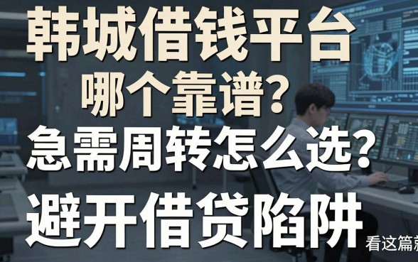 韩城借钱平台哪个靠谱？急需周转怎么选？避开借贷陷阱看这篇就够了
