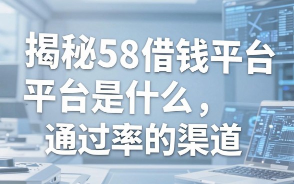 揭秘58借钱平台是什么，盘点通过率高的渠道