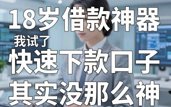 我试了十几个平台，发现18岁借款神器快速下款口子其实没那么神