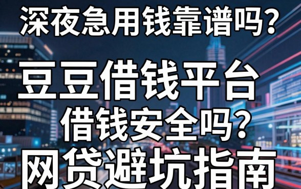 深夜急用钱靠谱吗？豆豆借钱平台借钱安全吗？揭秘网贷避坑指南