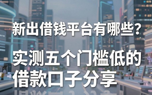 新出借钱平台有哪些？实测五个门槛低的借款口子分享