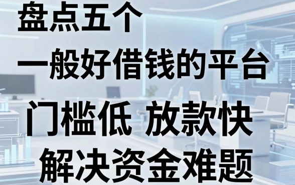 盘点五个一般好借钱的平台，门槛低放款快解决资金难题