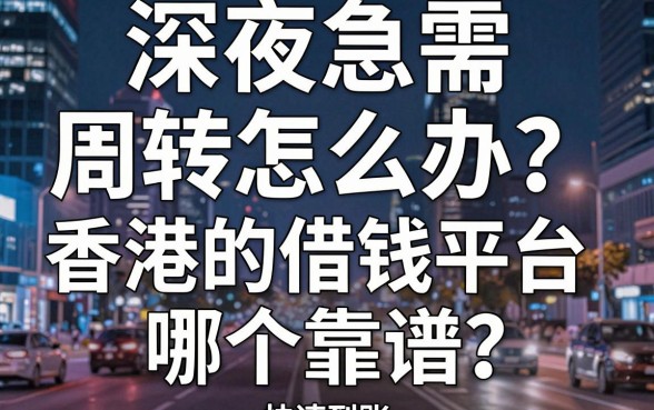 深夜急需周转怎么办？香港的借钱平台哪个靠谱？这篇避坑指南帮你快速到账