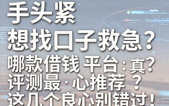 手头紧想找口子救急？哪款借钱平台评测最真实？这几个良心推荐千万别错过！