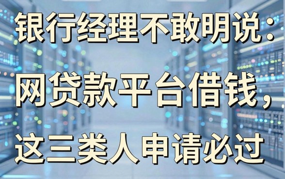 银行经理不敢明说：网贷款平台借钱，这三类人申请必过