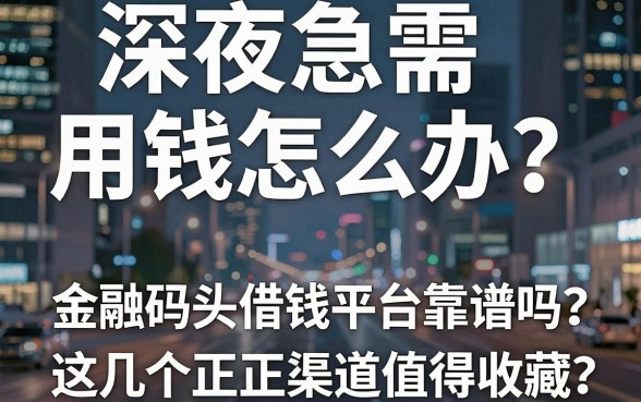深夜急需用钱怎么办？金融码头借钱平台靠谱吗？这几个正规渠道值得收藏