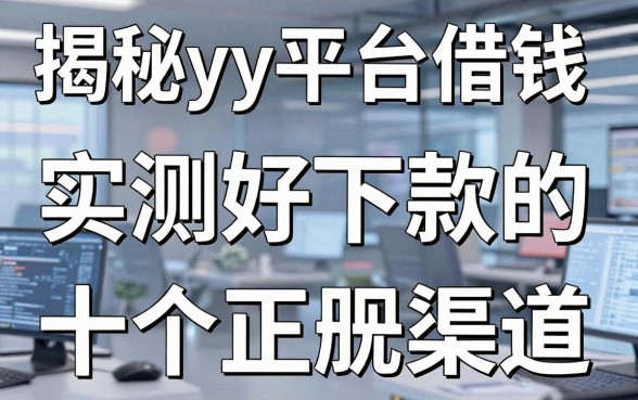 揭秘yy平台借钱：实测好下款的十个正规渠道