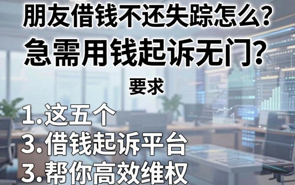 朋友借钱不还玩失踪怎么办？急需用钱起诉无门？这五个借钱起诉平台帮你高效维权