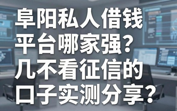 阜阳私人借钱平台哪家强？这几家不看征信的口子实测分享