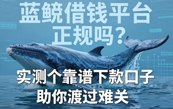 蓝鲸借钱平台正规吗？实测五个靠谱下款口子助你渡过难关