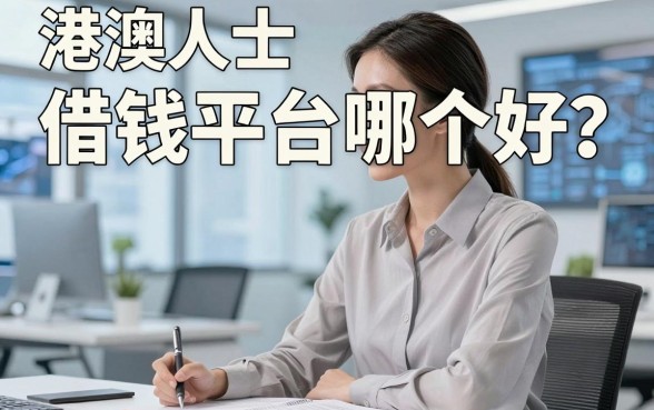 港澳人士借钱平台哪个好？亲身经历分享这几个靠谱渠道